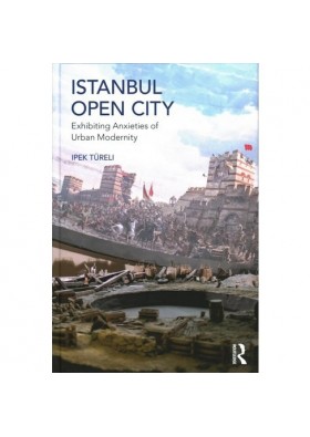 Istanbul, Open City - Exhibiting Anxieties of Urban Modernity - İpek Türeli