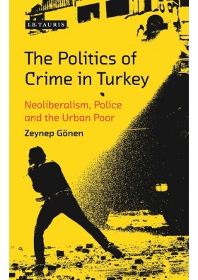 The Politics of Crime in Turkey - Neoliberalism, Police and the Urban Poor