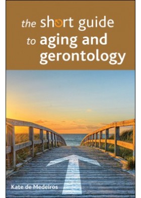 The short guide to aging and gerontology - Kate De Medeiros