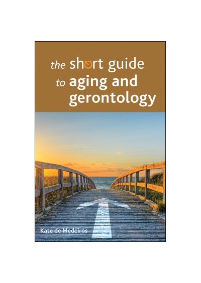 The short guide to aging and gerontology - Kate De Medeiros