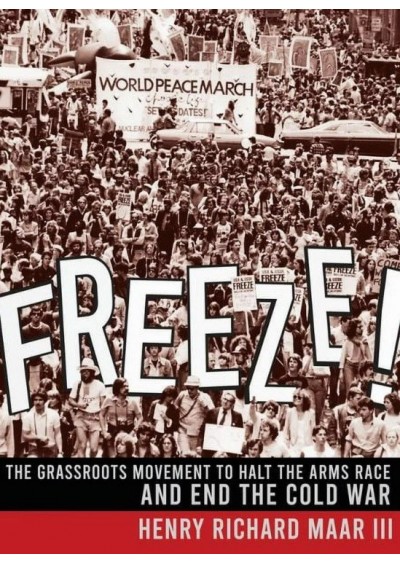 Freeze!: The Grassroots Movement to Halt the Arms Race and End the Cold War Hardcover